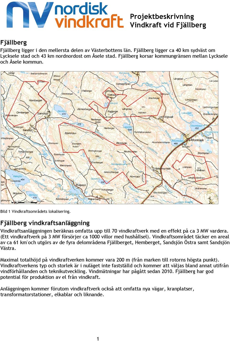 Fjällberg vindkraftsanläggning Vindkraftsanläggningen beräknas omfatta upp till 70 vindkraftverk med en effekt på ca 3 MW vardera. (Ett vindkraftverk på 3 MW försörjer ca 1000 villor med hushållsel).
