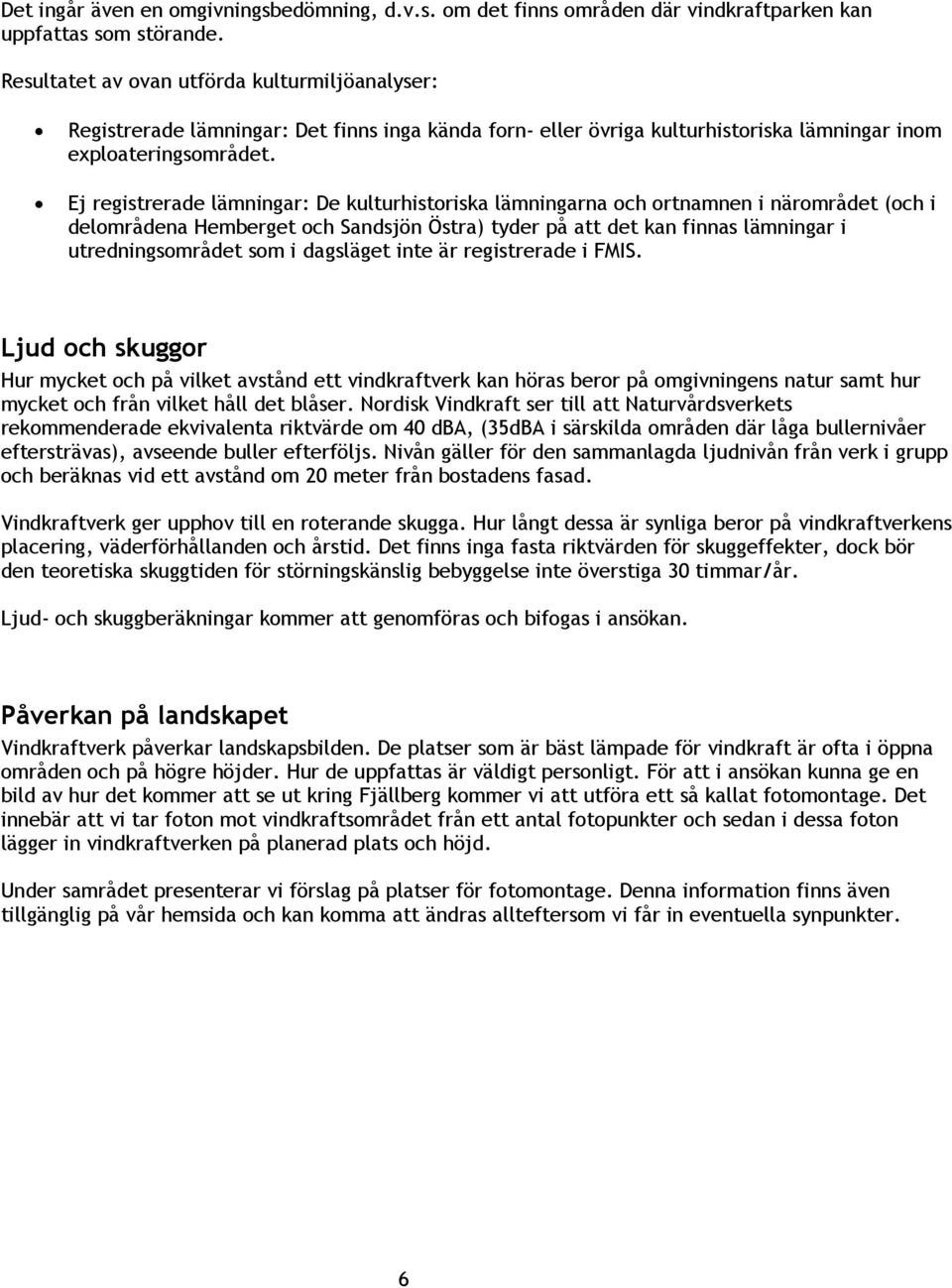 Ej registrerade lämningar: De kulturhistoriska lämningarna och ortnamnen i närområdet (och i delområdena Hemberget och Sandsjön Östra) tyder på att det kan finnas lämningar i utredningsområdet som i