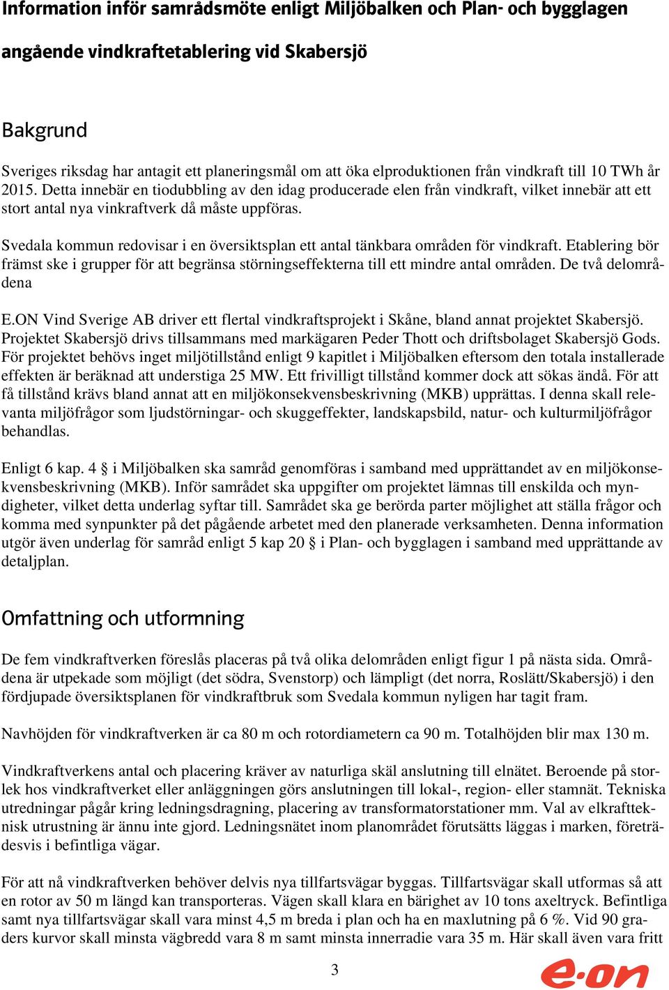 Svedala kommun redovisar i en översiktsplan ett antal tänkbara områden för vindkraft. Etablering bör främst ske i grupper för att begränsa störningseffekterna till ett mindre antal områden.