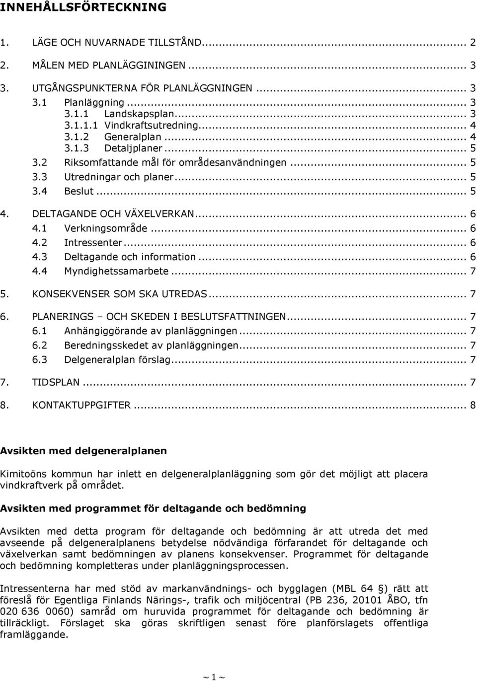 1 Verkningsområde... 6 4.2 Intressenter... 6 4.3 Deltagande och information... 6 4.4 Myndighetssamarbete... 7 5. KONSEKVENSER SOM SKA UTREDAS... 7 6. PLANERINGS OCH SKEDEN I BESLUTSFATTNINGEN... 7 6.1 Anhängiggörande av planläggningen.