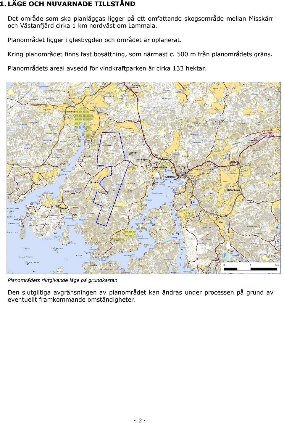 Kring planområdet finns fast bosättning, som närmast c. 500 m från planområdets gräns.