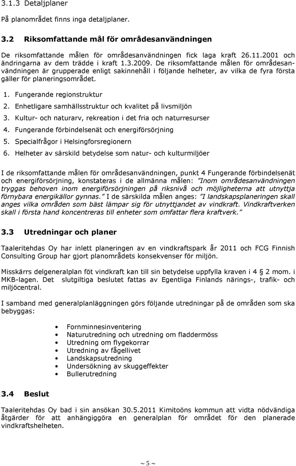 De riksomfattande målen för områdesanvändningen är grupperade enligt sakinnehåll i följande helheter, av vilka de fyra första gäller för planeringsområdet. 1. Fungerande regionstruktur 2.