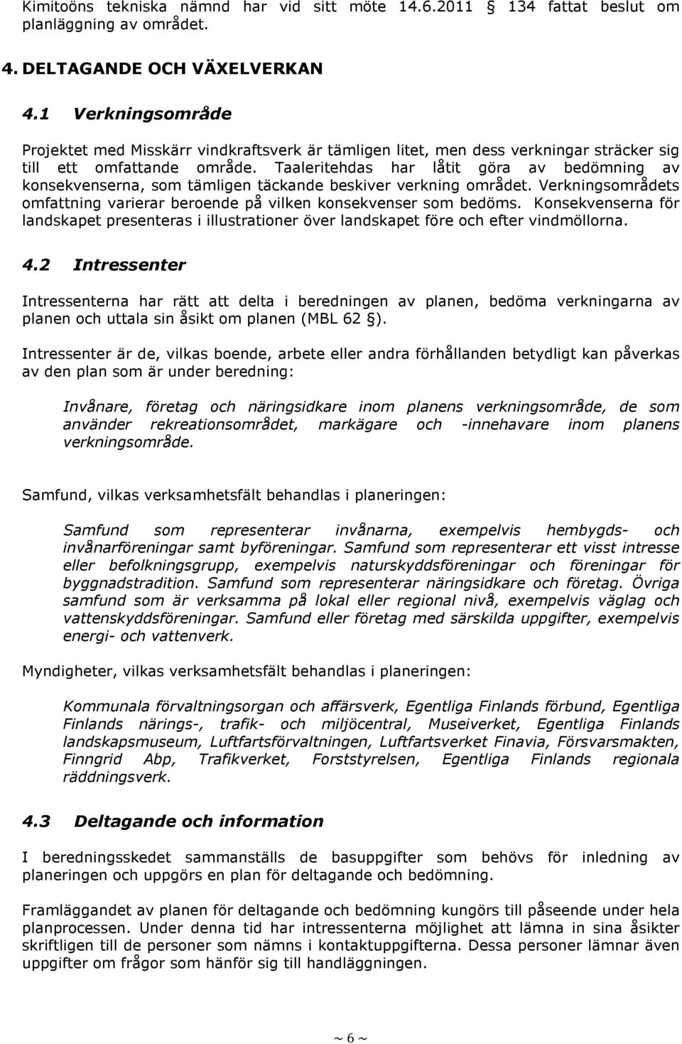 Taaleritehdas har låtit göra av bedömning av konsekvenserna, som tämligen täckande beskiver verkning området. Verkningsområdets omfattning varierar beroende på vilken konsekvenser som bedöms.