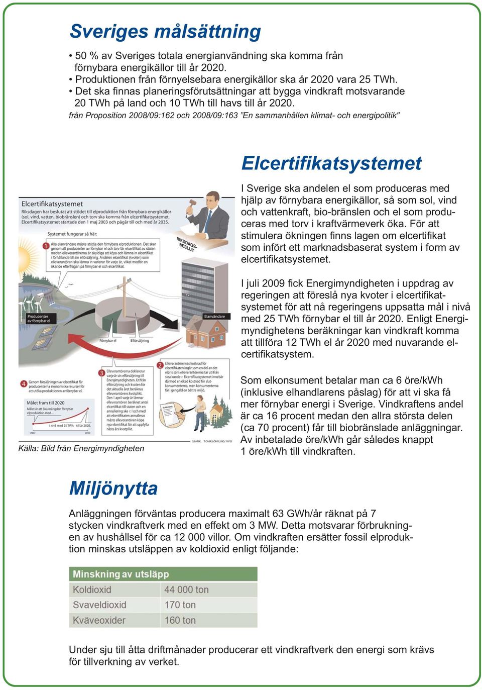 från Proposition 2008/09:162 och 2008/09:163 En sammanhållen klimat- och energipolitik" Elcertifikatsystemet I Sverige ska andelen el som produceras med hjälp av förnybara energikällor, så som sol,