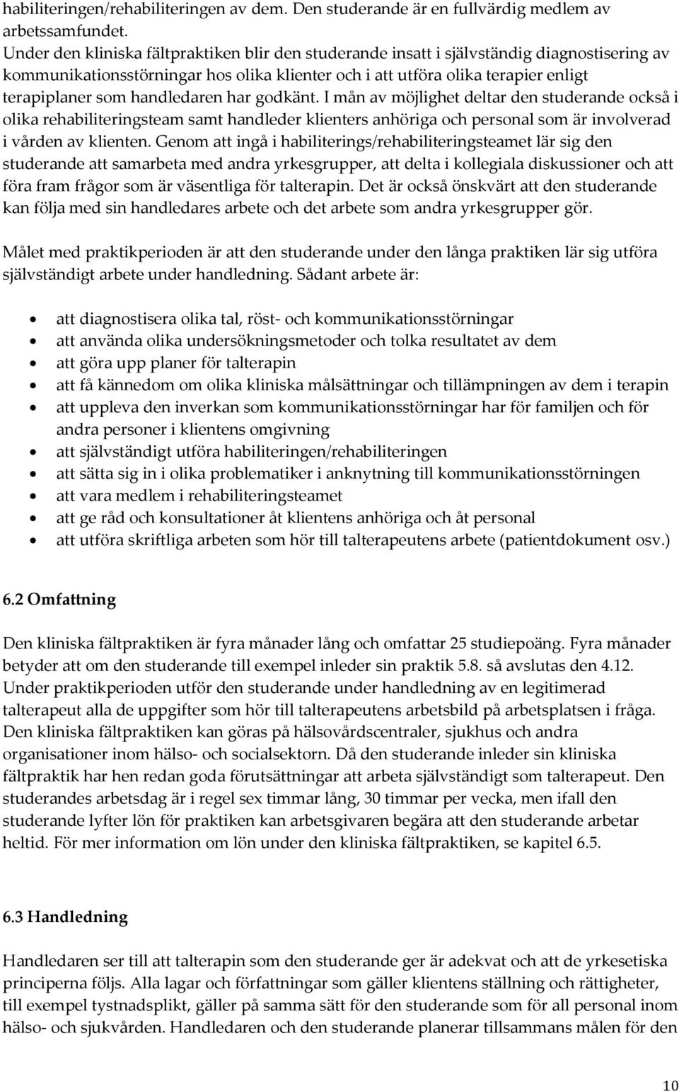 handledaren har godkänt. I mån av möjlighet deltar den studerande också i olika rehabiliteringsteam samt handleder klienters anhöriga och personal som är involverad i vården av klienten.