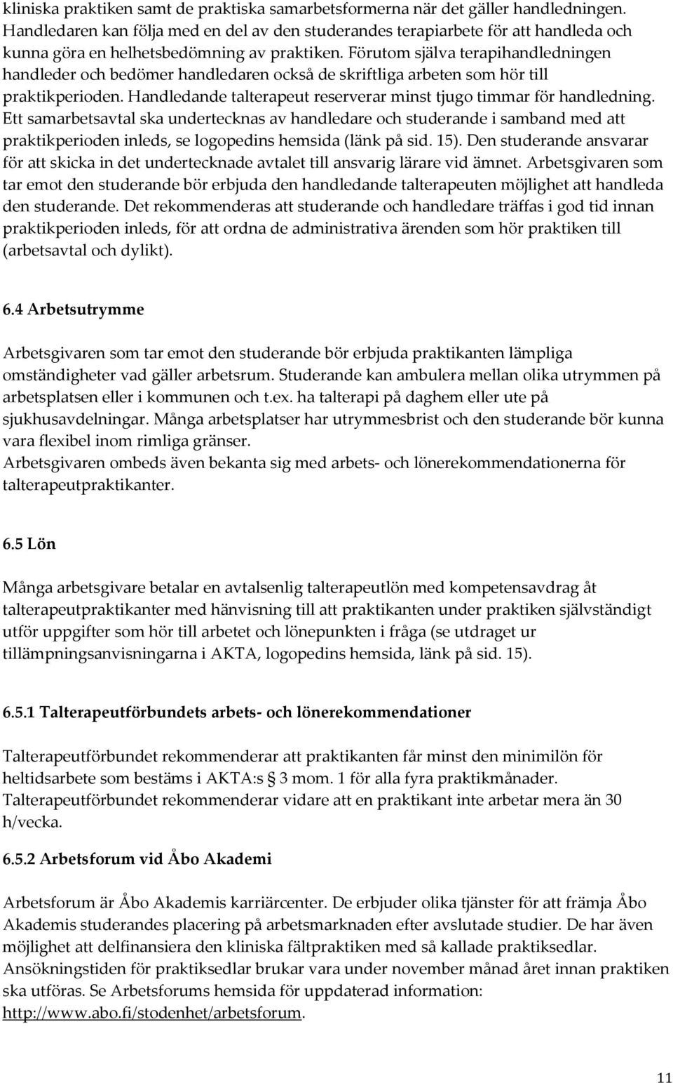 Förutom själva terapihandledningen handleder och bedömer handledaren också de skriftliga arbeten som hör till praktikperioden. Handledande talterapeut reserverar minst tjugo timmar för handledning.
