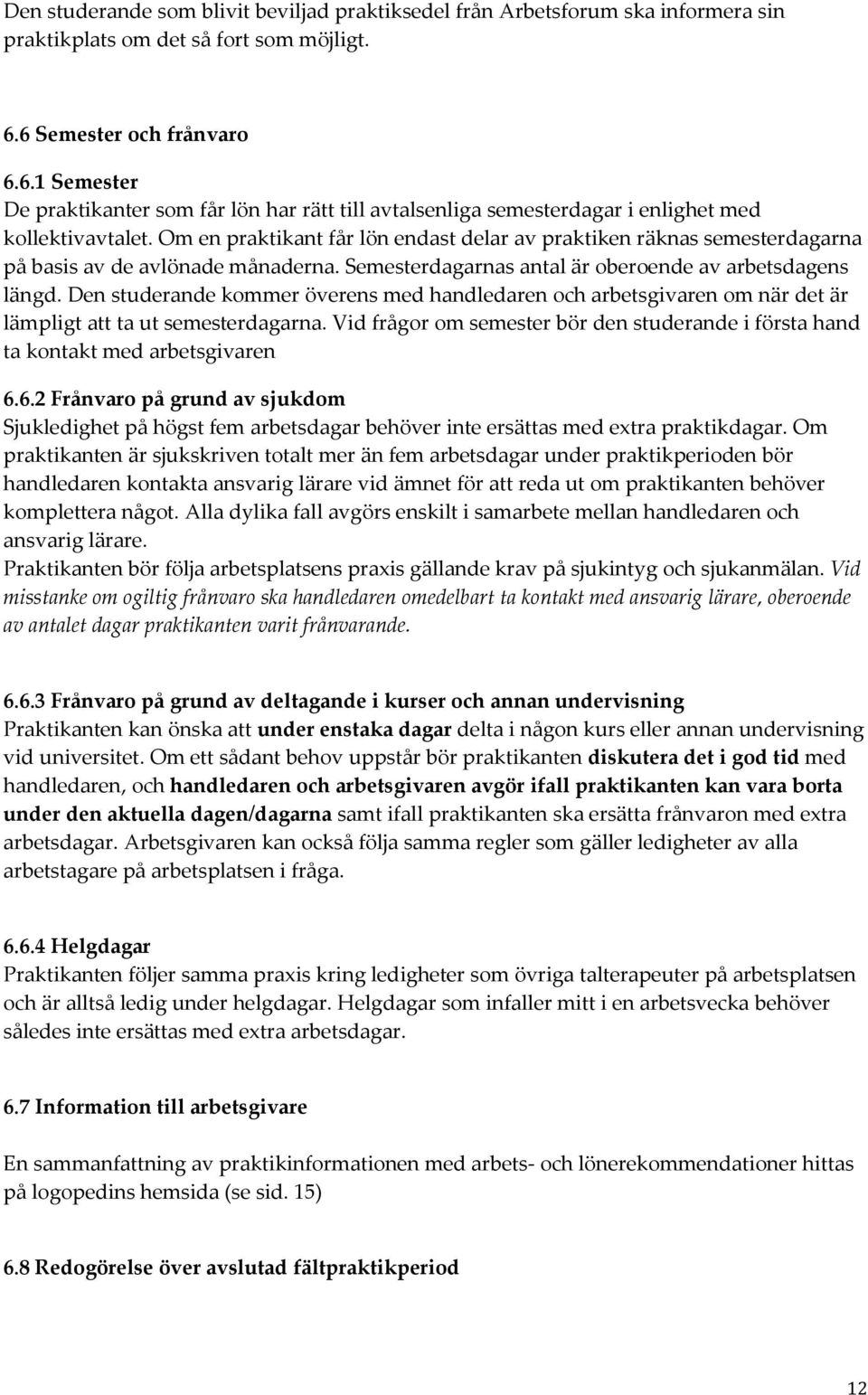 Om en praktikant får lön endast delar av praktiken räknas semesterdagarna på basis av de avlönade månaderna. Semesterdagarnas antal är oberoende av arbetsdagens längd.