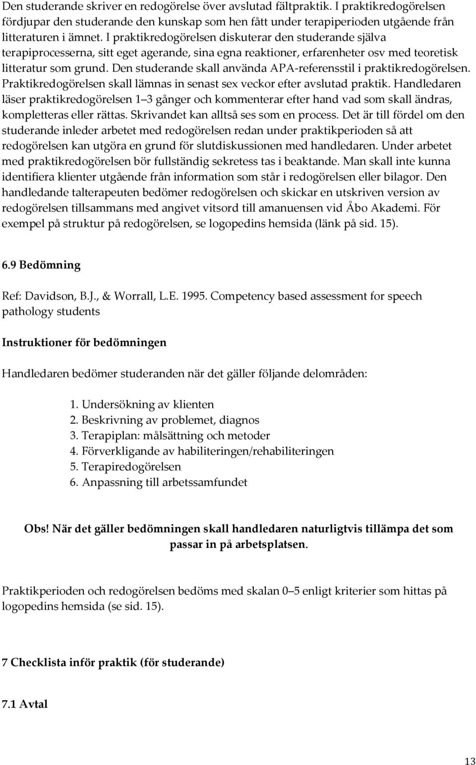 Den studerande skall använda APA-referensstil i praktikredogörelsen. Praktikredogörelsen skall lämnas in senast sex veckor efter avslutad praktik.