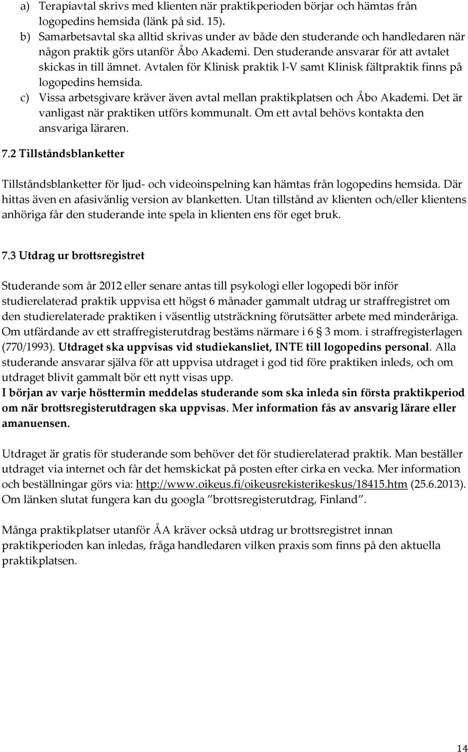 Avtalen för Klinisk praktik I-V samt Klinisk fältpraktik finns på logopedins hemsida. c) Vissa arbetsgivare kräver även avtal mellan praktikplatsen och Åbo Akademi.