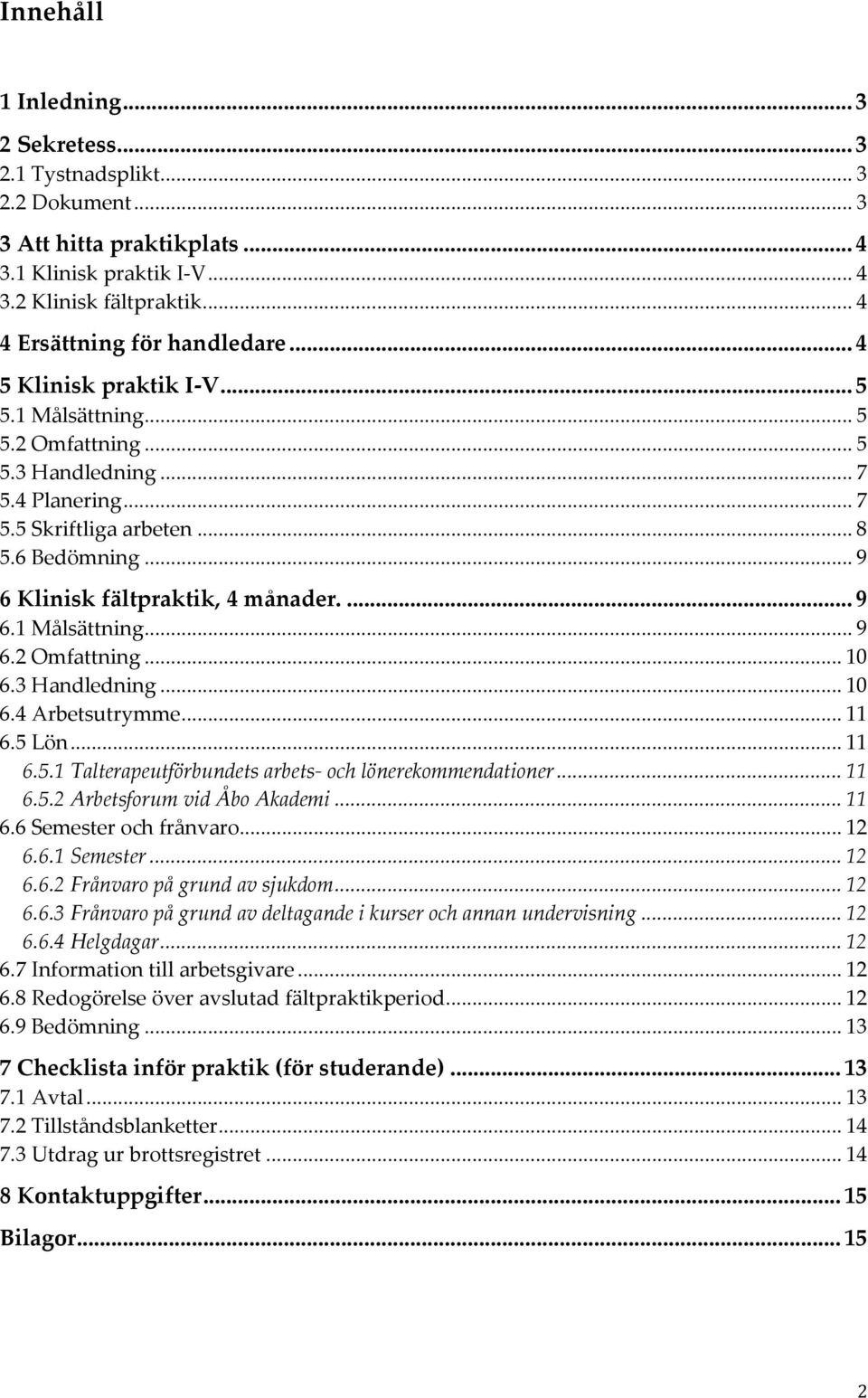 3 Handledning... 10 6.4 Arbetsutrymme... 11 6.5 Lön... 11 6.5.1 Talterapeutförbundets arbets- och lönerekommendationer... 11 6.5.2 Arbetsforum vid Åbo Akademi... 11 6.6 Semester och frånvaro... 12 6.