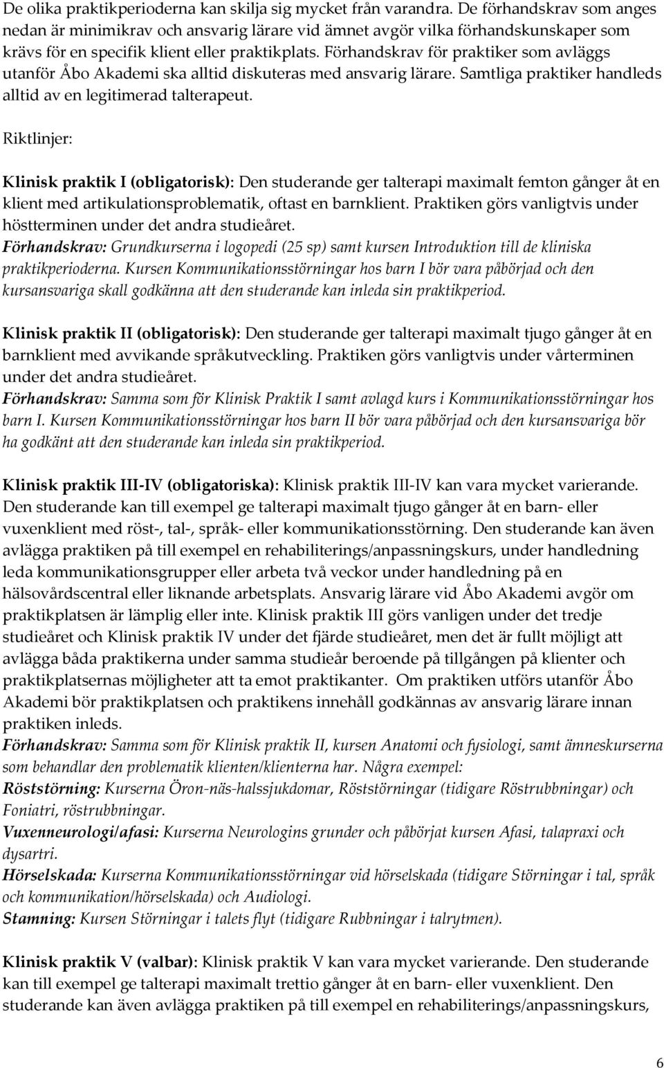 Förhandskrav för praktiker som avläggs utanför Åbo Akademi ska alltid diskuteras med ansvarig lärare. Samtliga praktiker handleds alltid av en legitimerad talterapeut.