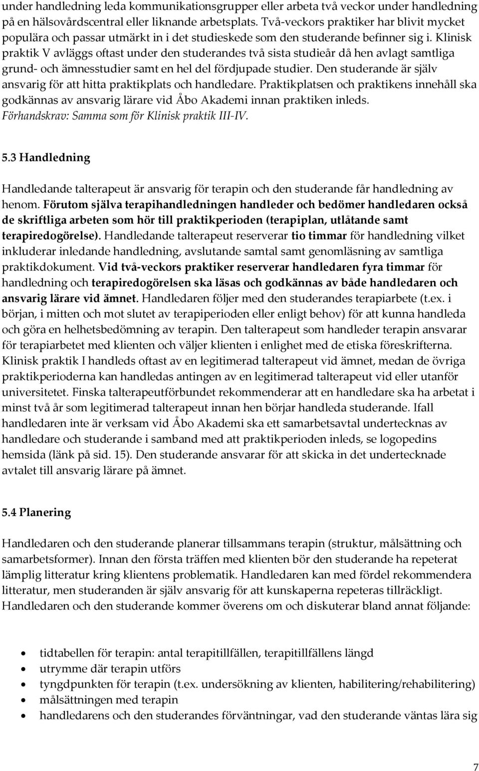 Klinisk praktik V avläggs oftast under den studerandes två sista studieår då hen avlagt samtliga grund- och ämnesstudier samt en hel del fördjupade studier.