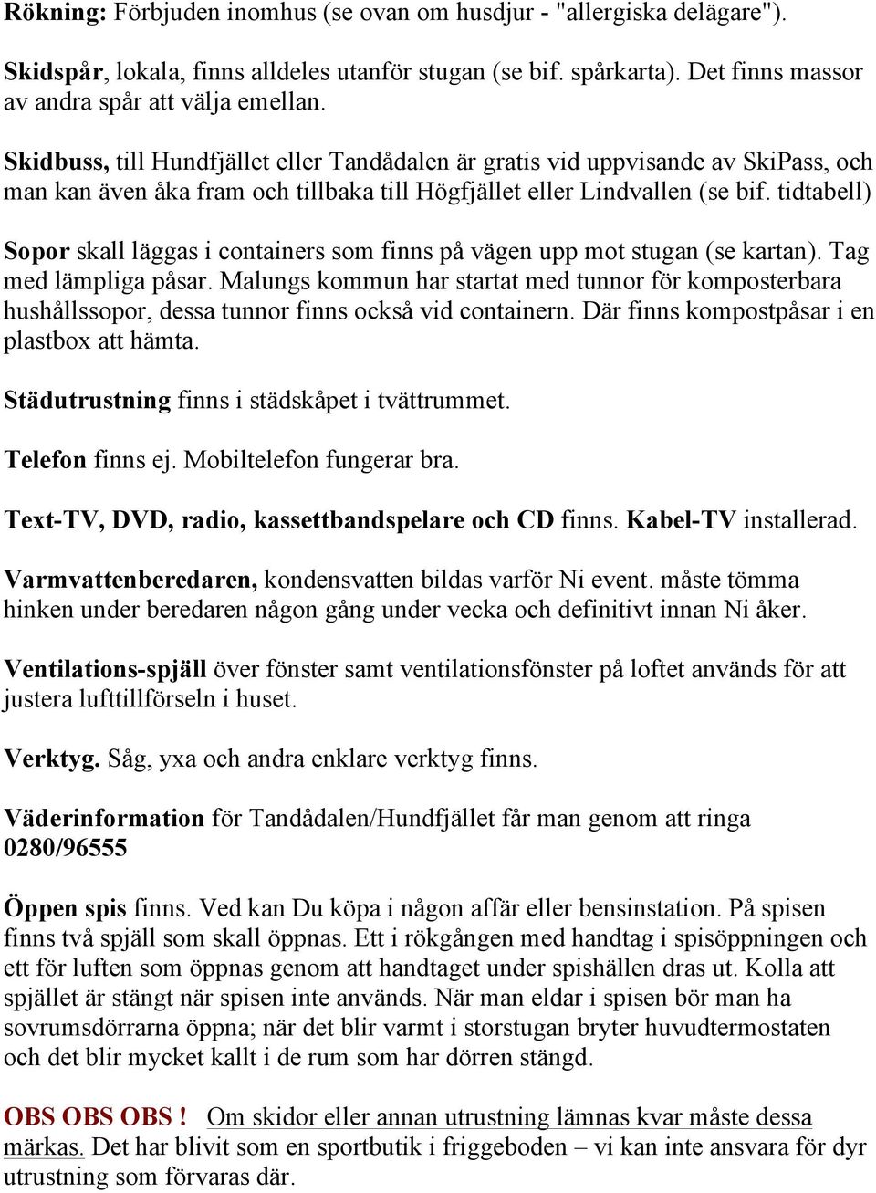 tidtabell) Sopor skall läggas i containers som finns på vägen upp mot stugan (se kartan). Tag med lämpliga påsar.