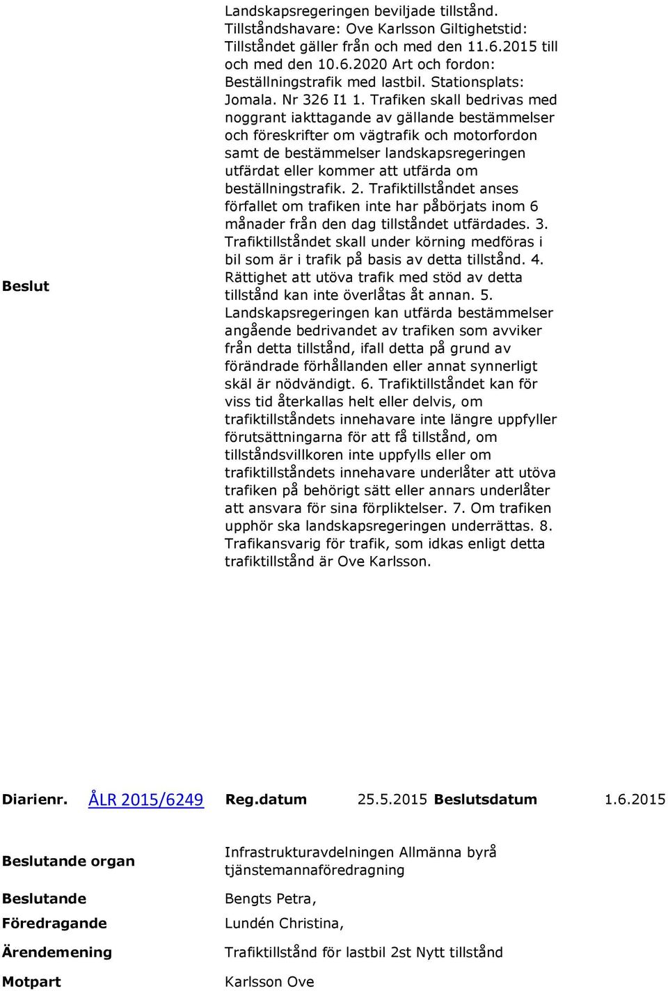 Trafiken skall bedrivas med noggrant iakttagande av gällande bestämmelser och föreskrifter om vägtrafik och motorfordon samt de bestämmelser landskapsregeringen utfärdat eller kommer att utfärda om