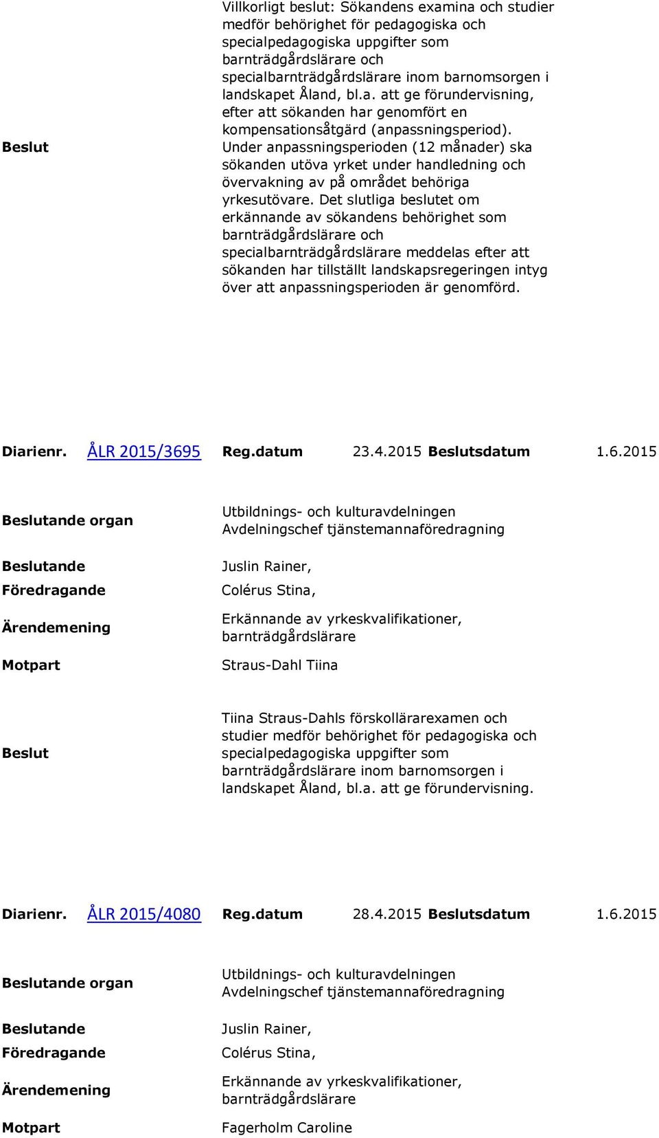 Under anpassningsperioden (12 månader) ska sökanden utöva yrket under handledning och övervakning av på området behöriga yrkesutövare.