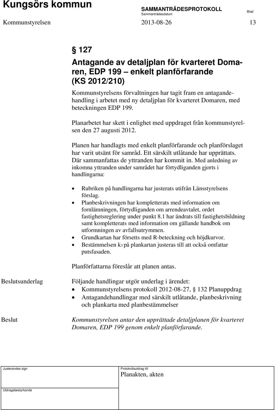 Planen har handlagts med enkelt planförfarande och planförslaget har varit utsänt för samråd. Ett särskilt utlåtande har upprättats. Där sammanfattas de yttranden har kommit in.