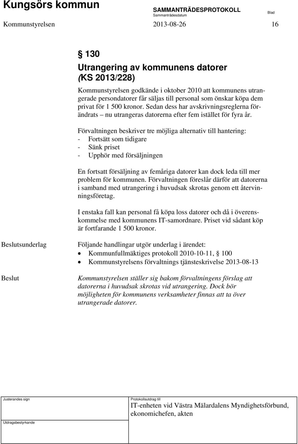 Förvaltningen beskriver tre möjliga alternativ till hantering: - Fortsätt som tidigare - Sänk priset - Upphör med försäljningen En fortsatt försäljning av femåriga datorer kan dock leda till mer