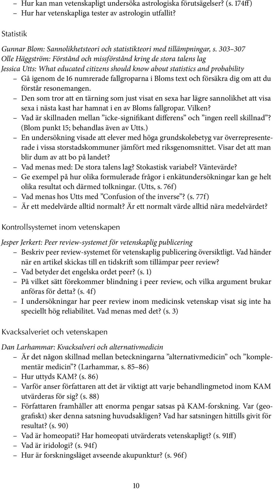303 307 Olle Häggström: Förstånd och missförstånd kring de stora talens lag Jessica Utts: What educated citizens should know about statistics and probability Gå igenom de 16 numrerade fallgroparna i
