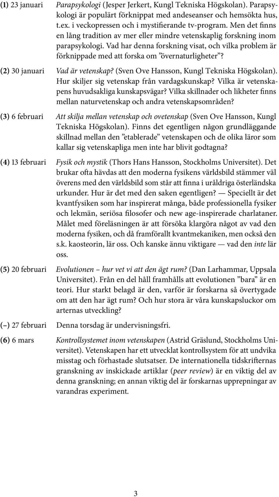 (2) 30 januari Vad är vetenskap? (Sven Ove Hansson, Kungl Tekniska Högskolan). Hur skiljer sig vetenskap från vardagskunskap? Vilka är vetenskapens huvudsakliga kunskapsvägar?