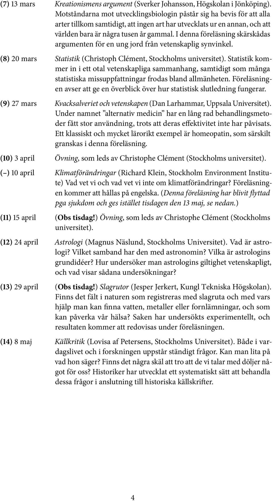 I denna föreläsning skärskådas argumenten för en ung jord från vetenskaplig synvinkel. (8) 20 mars Statistik (Christoph Clément, Stockholms universitet).