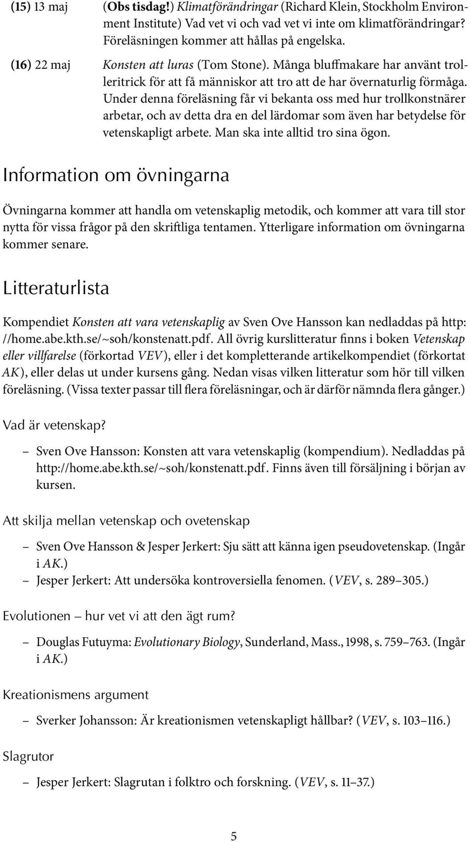 Under denna föreläsning får vi bekanta oss med hur trollkonstnärer arbetar, och av detta dra en del lärdomar som även har betydelse för vetenskapligt arbete. Man ska inte alltid tro sina ögon.