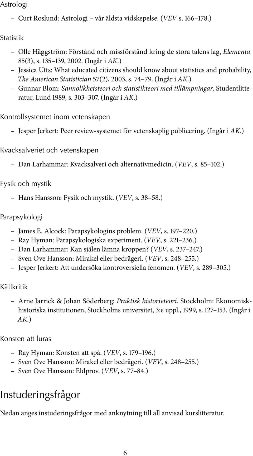 ) Gunnar Blom: Sannolikhetsteori och statistikteori med tillämpningar, Studentlitteratur, Lund 1989, s. 303 307. (Ingår i AK.