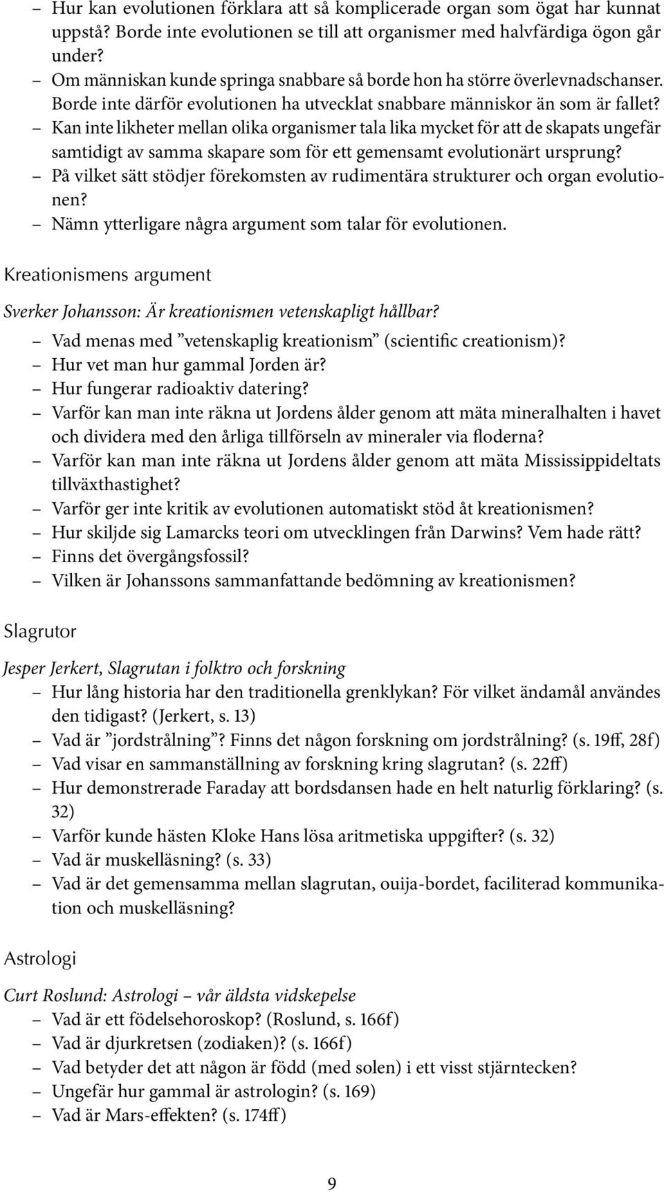 Kan inte likheter mellan olika organismer tala lika mycket för att de skapats ungefär samtidigt av samma skapare som för ett gemensamt evolutionärt ursprung?