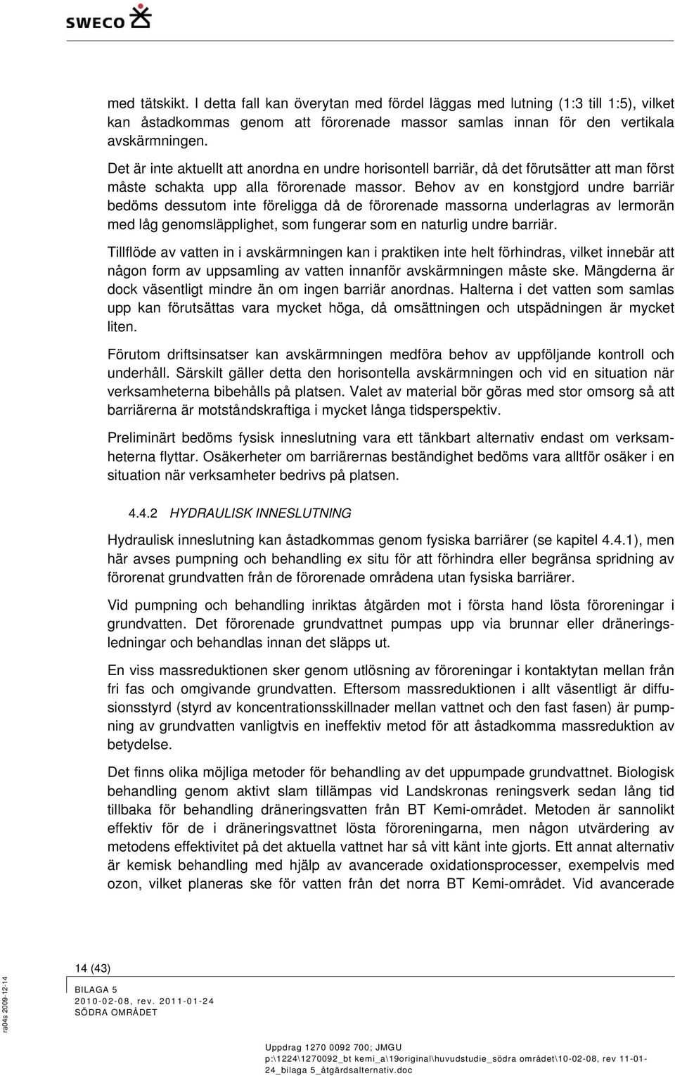 Behov av en konstgjord undre barriär bedöms dessutom inte föreligga då de förorenade massorna underlagras av lermorän med låg genomsläpplighet, som fungerar som en naturlig undre barriär.