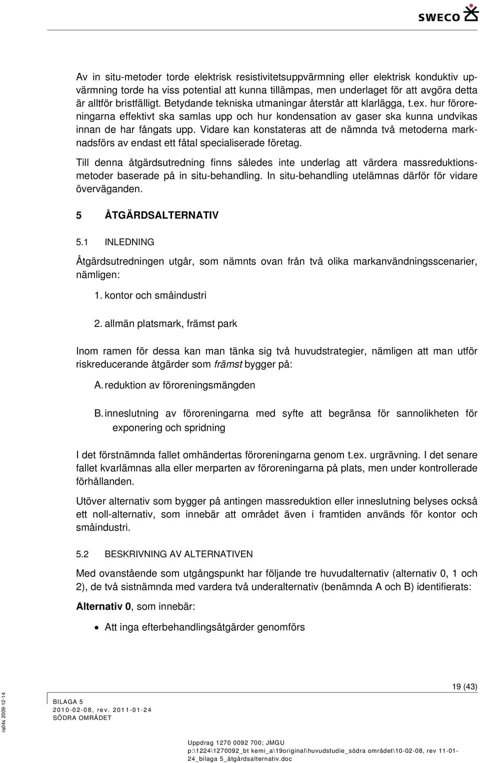 Vidare kan konstateras att de nämnda två metoderna marknadsförs av endast ett fåtal specialiserade företag.