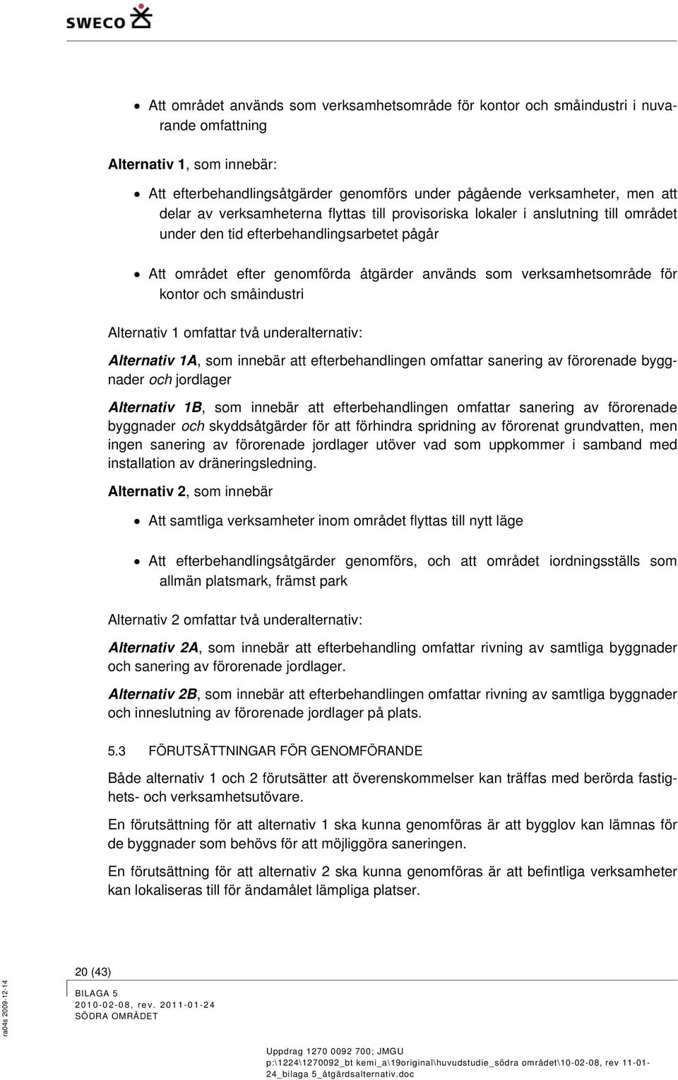 kontor och småindustri Alternativ 1 omfattar två underalternativ: Alternativ 1A, som innebär att efterbehandlingen omfattar sanering av förorenade byggnader och jordlager Alternativ 1B, som innebär