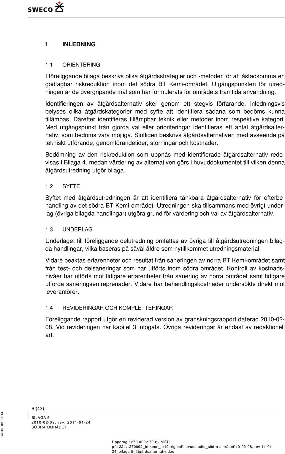 Inledningsvis belyses olika åtgärdskategorier med syfte att identifiera sådana som bedöms kunna tillämpas. Därefter identifieras tillämpbar teknik eller metoder inom respektive kategori.