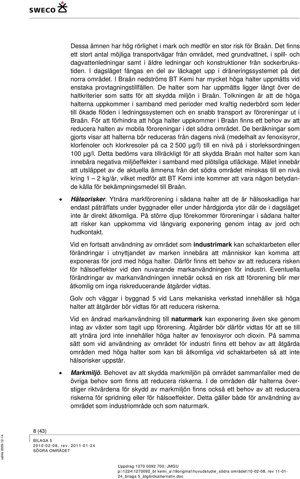 I dagsläget fångas en del av läckaget upp i dräneringssystemet på det norra området. I Braån nedströms BT Kemi har mycket höga halter uppmätts vid enstaka provtagningstillfällen.