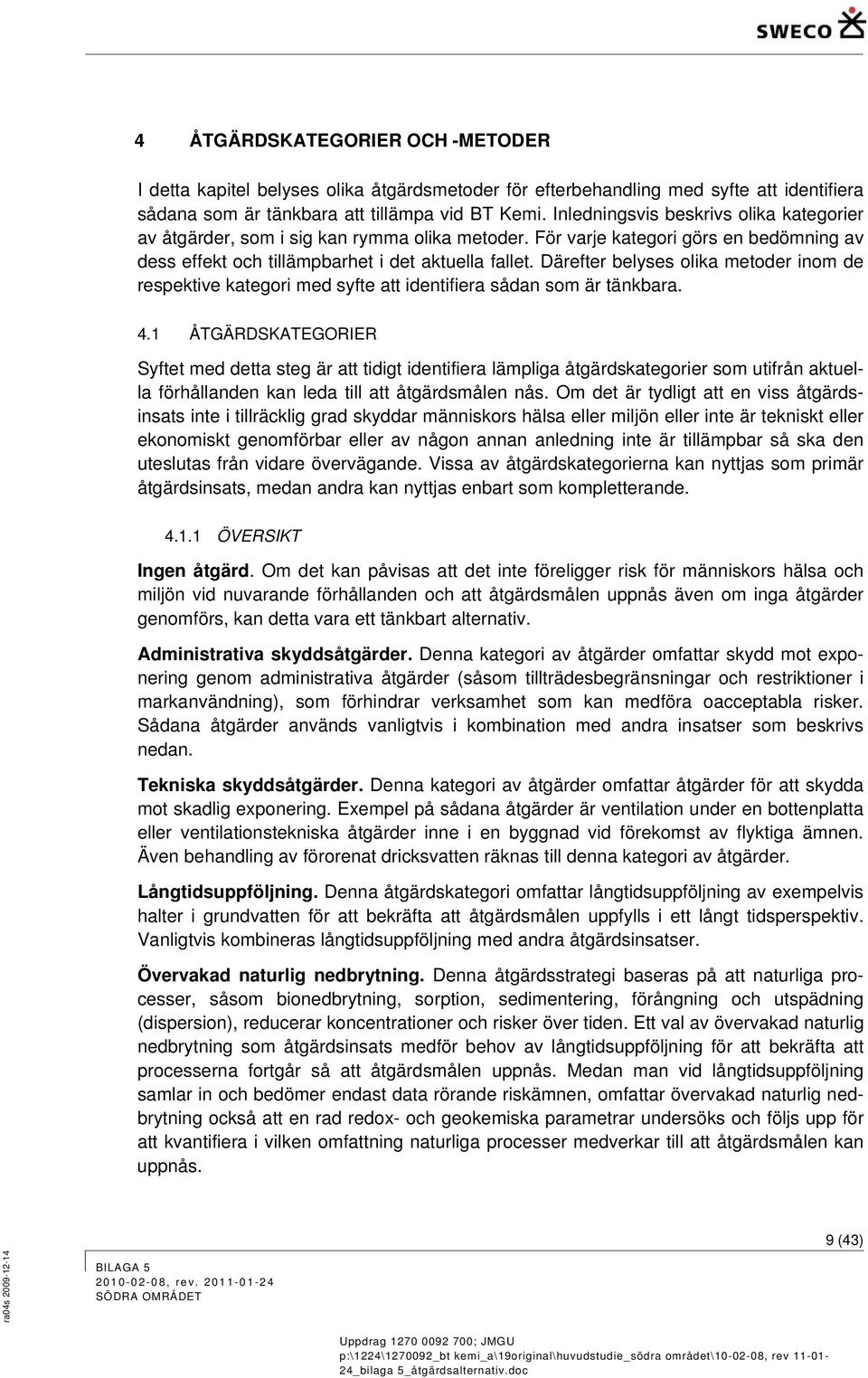Därefter belyses olika metoder inom de respektive kategori med syfte att identifiera sådan som är tänkbara. 4.