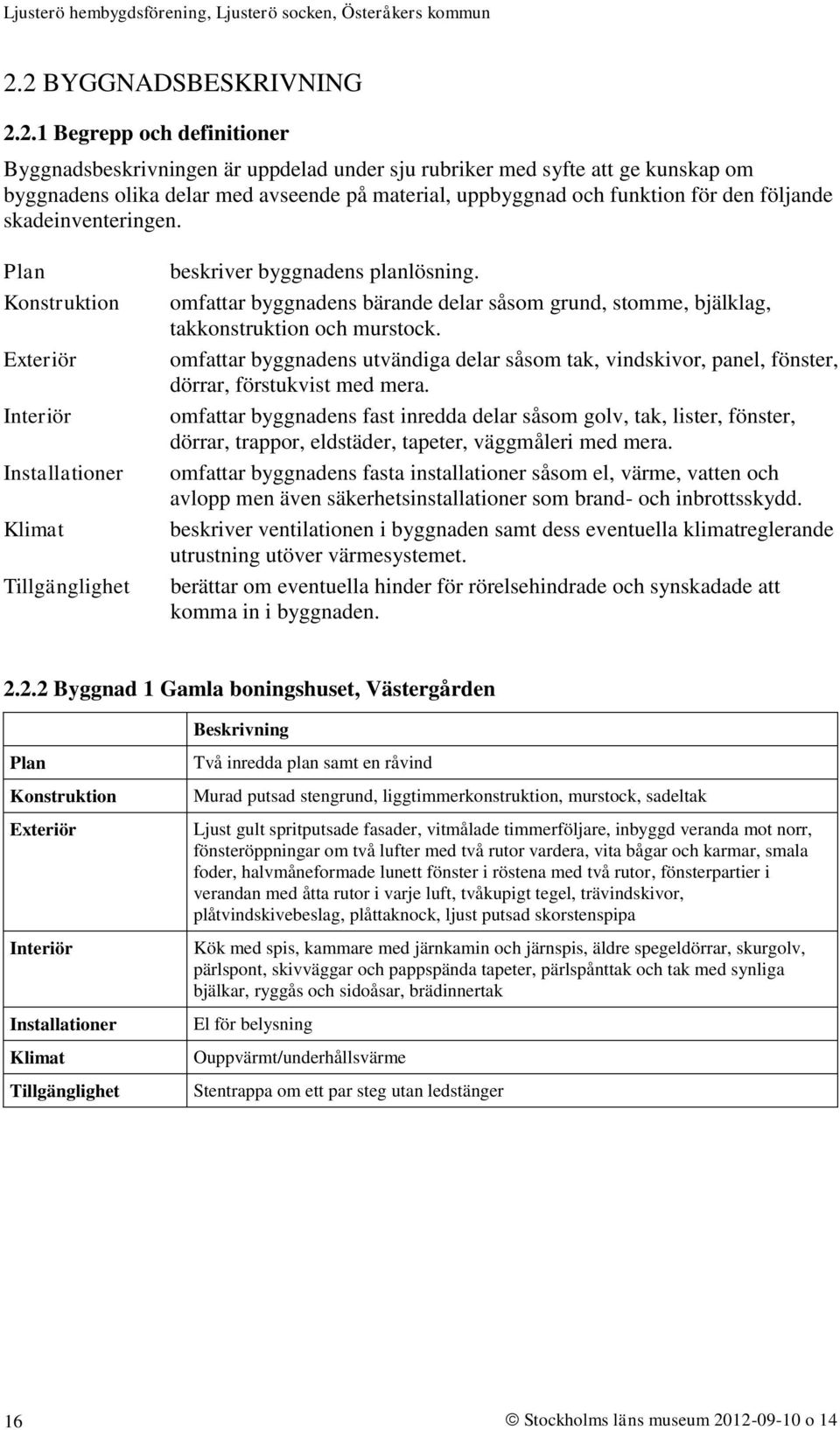 omfattar byggnadens bärande delar såsom grund, stomme, bjälklag, takkonstruktion och murstock. omfattar byggnadens utvändiga delar såsom tak, vindskivor, panel, fönster, dörrar, förstukvist med mera.