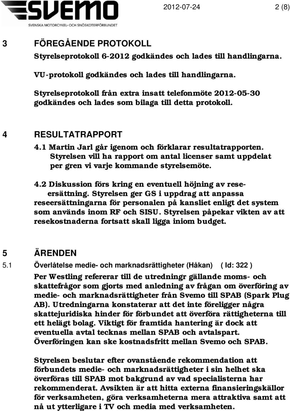 Styrelsen vill ha rapport om antal licenser samt uppdelat per gren vi varje kommande styrelsemöte. 4.2 Diskussion förs kring en eventuell höjning av rese- ersättning.