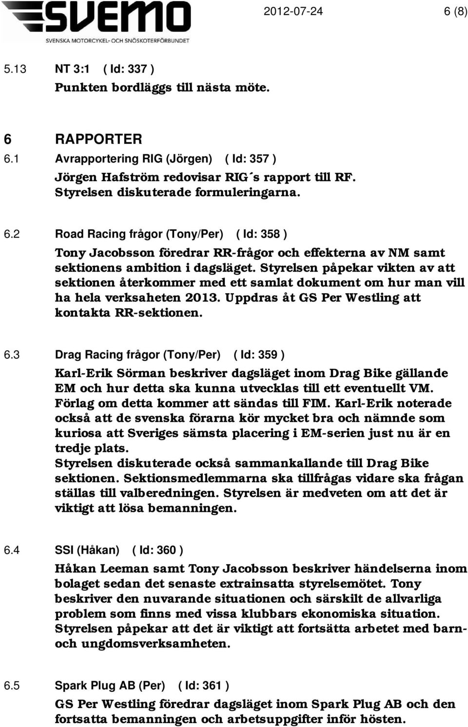 Styrelsen påpekar vikten av att sektionen återkommer med ett samlat dokument om hur man vill ha hela verksaheten 2013. Uppdras åt GS Per Westling att kontakta RR-sektionen. 6.