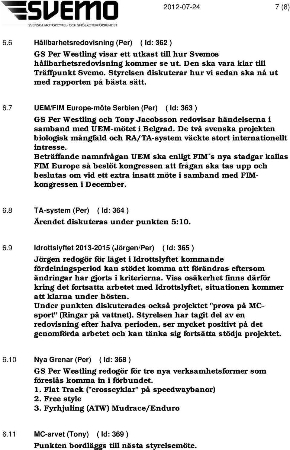 7 UEM/FIM Europe-möte Serbien (Per) ( Id: 363 ) GS Per Westling och Tony Jacobsson redovisar händelserna i samband med UEM-mötet i Belgrad.