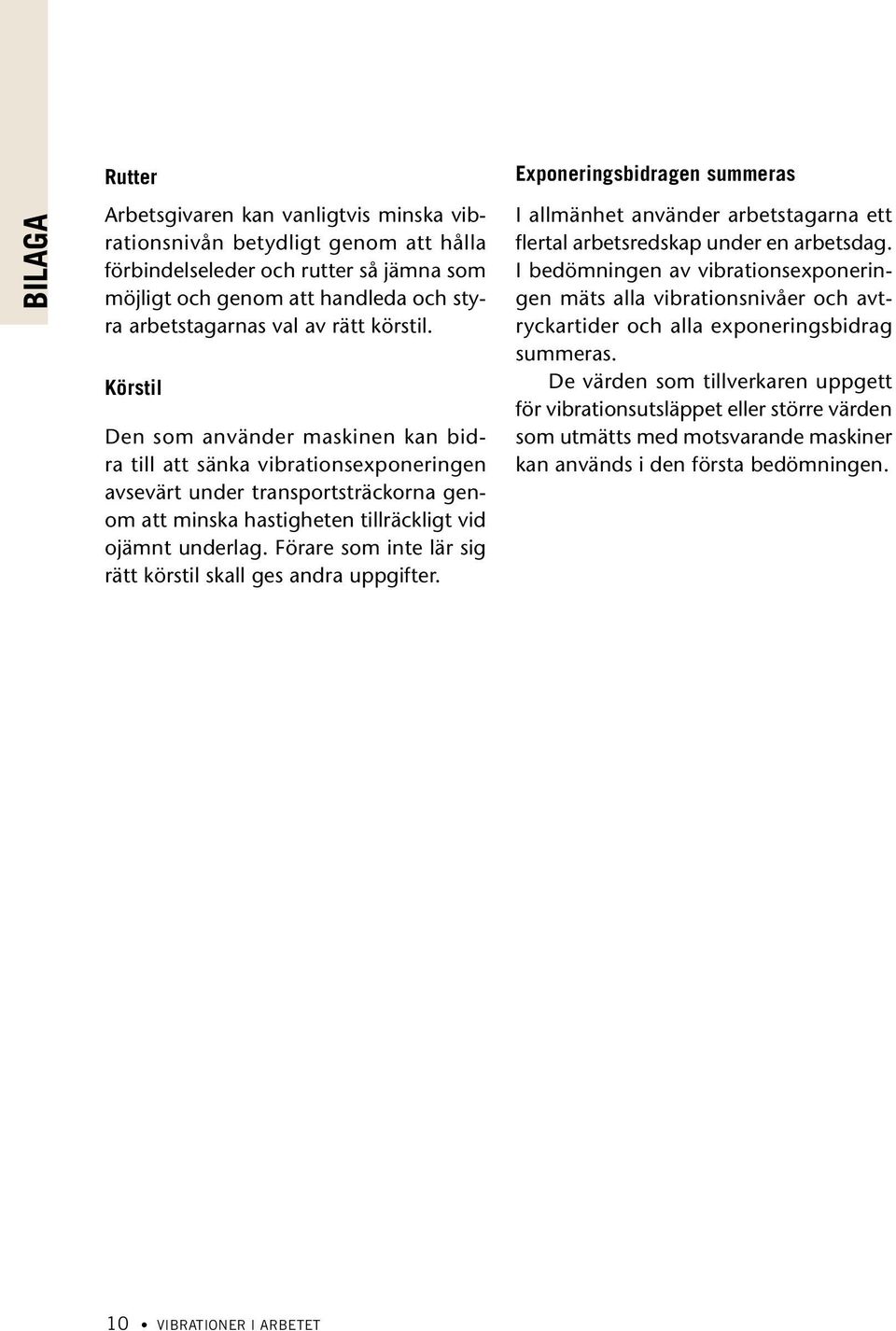 Förare som inte lär sig rätt körstil skall ges andra uppgifter. Exponeringsbidragen summeras I allmänhet använder arbetstagarna ett flertal arbetsredskap under en arbetsdag.