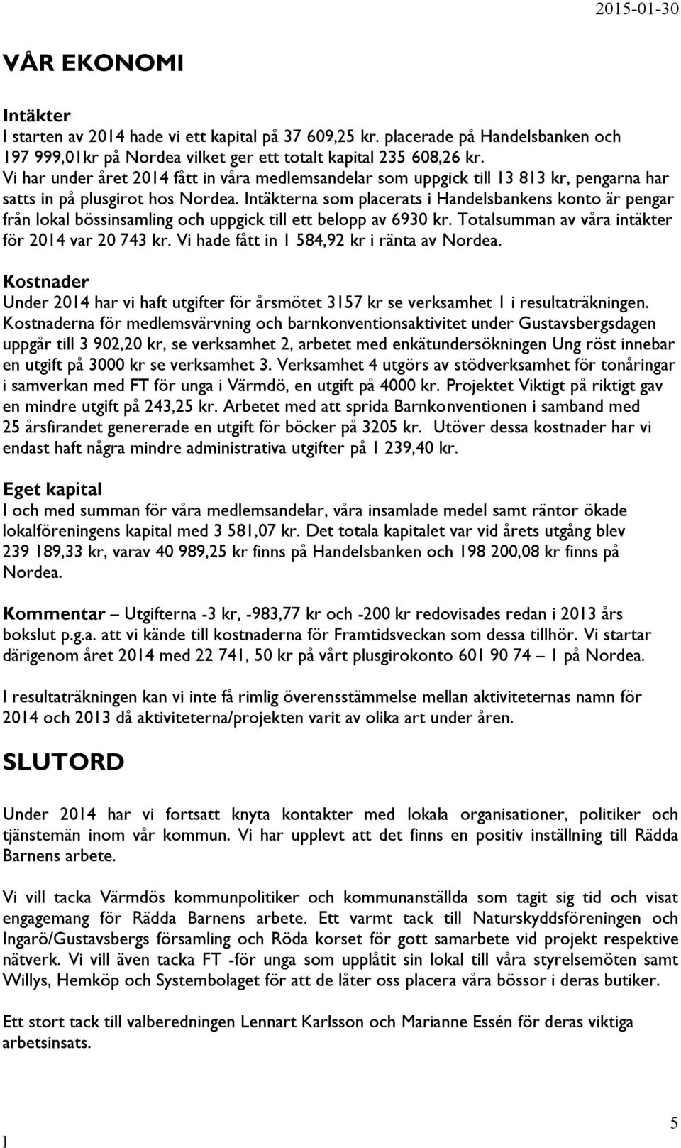 Intäkterna som placerats i Handelsbankens konto är pengar från lokal bössinsamling och uppgick till ett belopp av 6930 kr. Totalsumman av våra intäkter för 2014 var 20 743 kr.