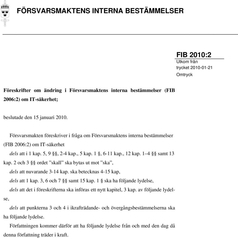 2 och 3 ordet skall ska bytas ut mot ska, dels att nuvarande 3-14 kap. ska betecknas 4-15 kap, dels att 1 kap. 3, 6 och 7 samt 15 kap.