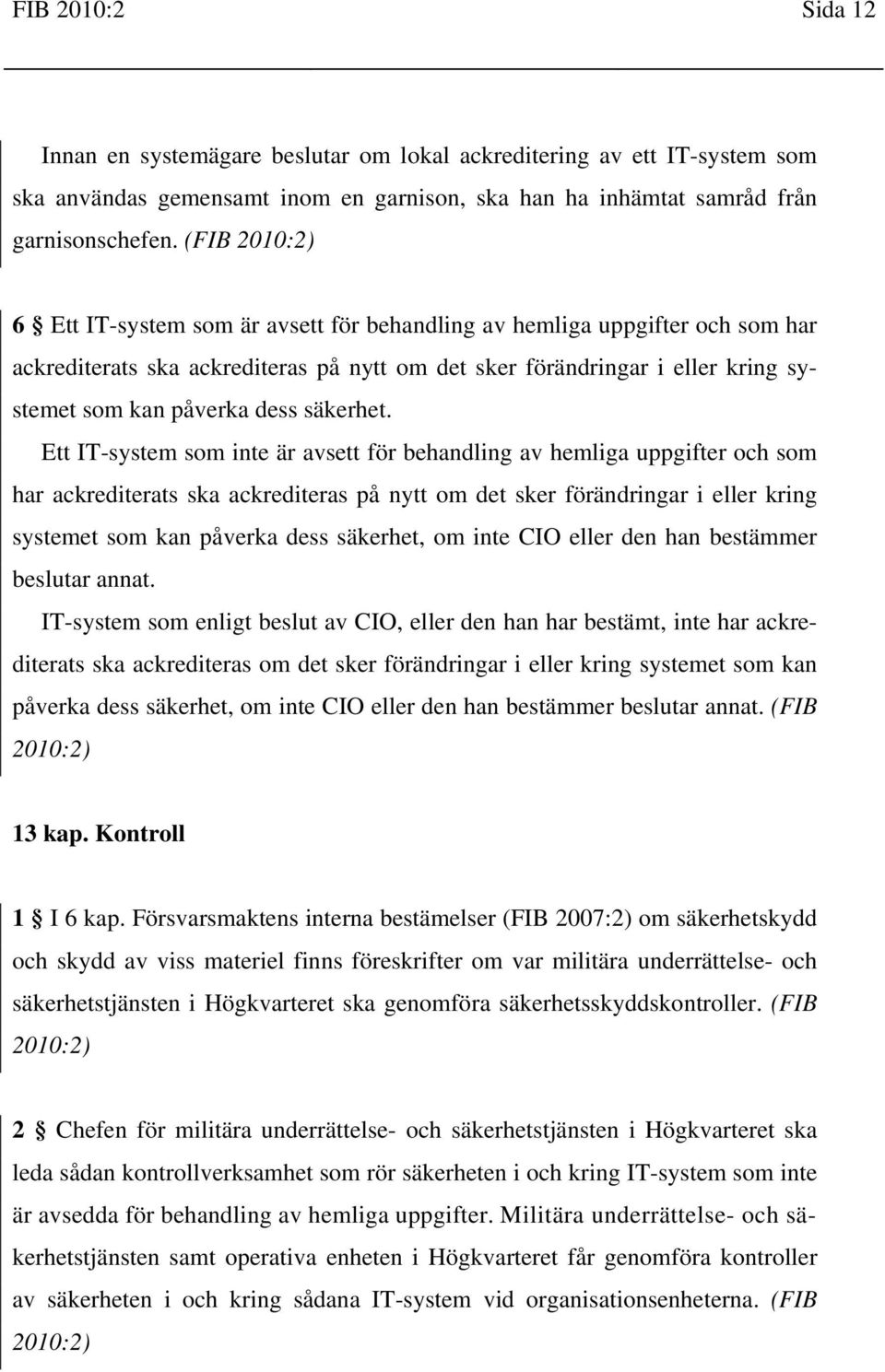 Ett IT-system som inte är avsett för behandling av hemliga uppgifter och som har ackrediterats ska ackrediteras på nytt om det sker förändringar i eller kring systemet som kan påverka dess säkerhet,