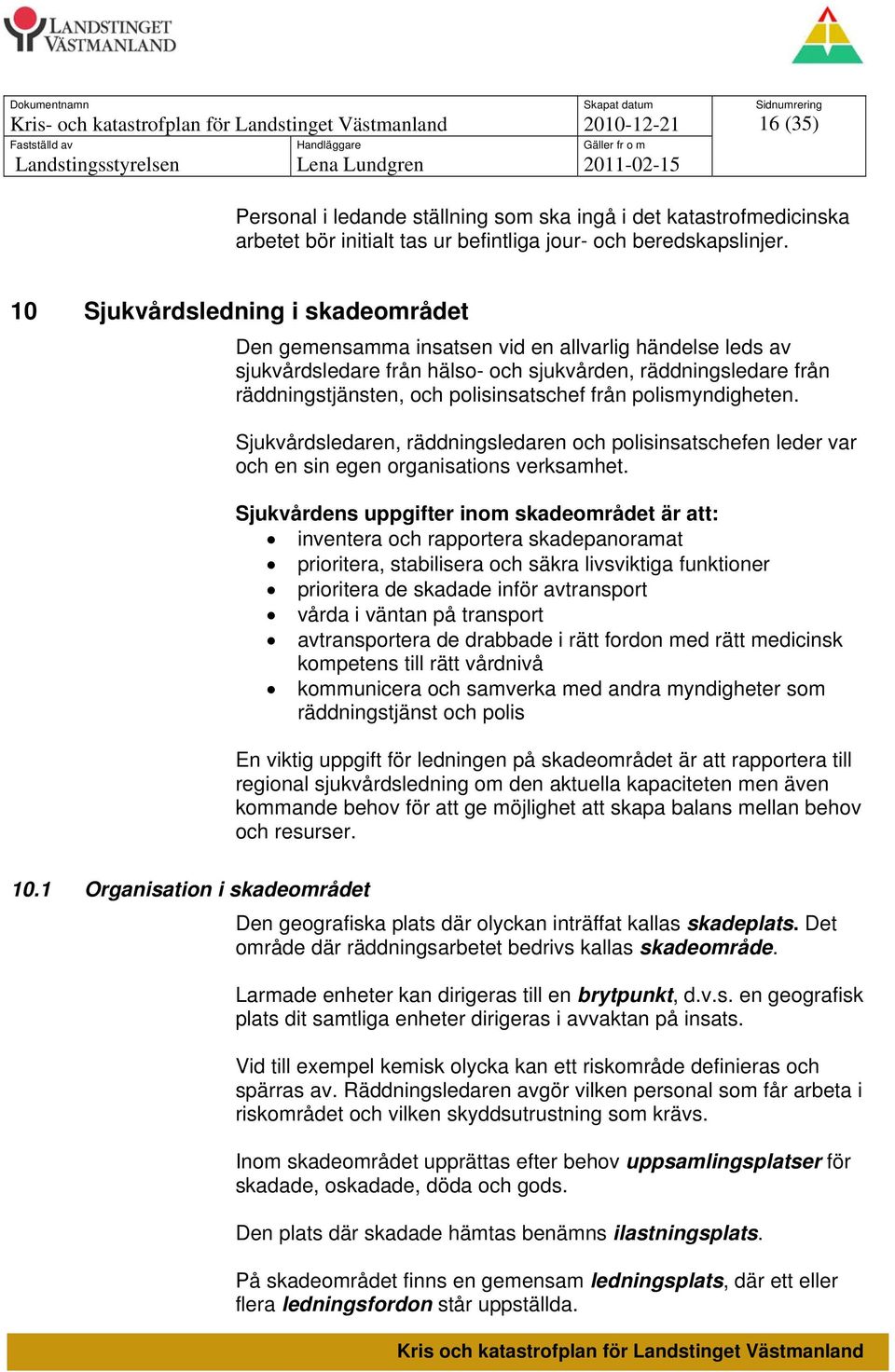 från polismyndigheten. Sjukvårdsledaren, räddningsledaren och polisinsatschefen leder var och en sin egen organisations verksamhet.