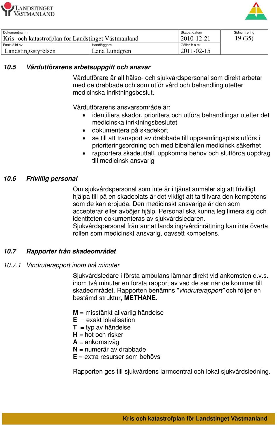 1 Vindruterapport inom två minuter Vårdutförare är all hälso- och sjukvårdspersonal som direkt arbetar med de drabbade och som utför vård och behandling utefter medicinska inriktningsbeslut.