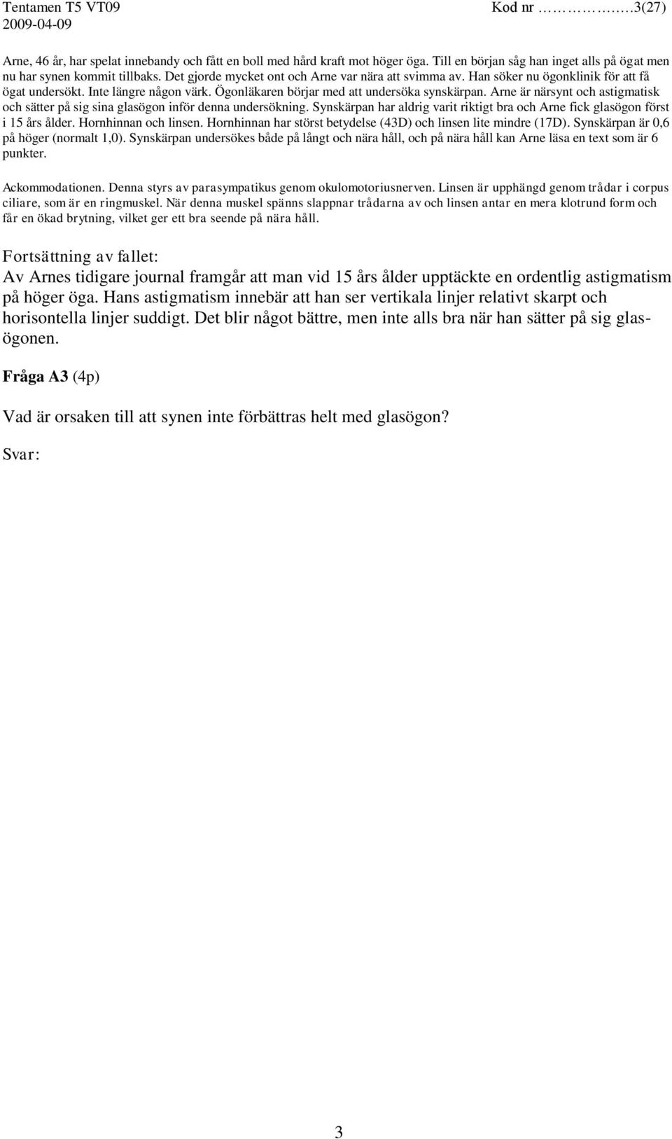 Arne är närsynt och astigmatisk och sätter på sig sina glasögon inför denna undersökning. Synskärpan har aldrig varit riktigt bra och Arne fick glasögon först i 15 års ålder. Hornhinnan och linsen.