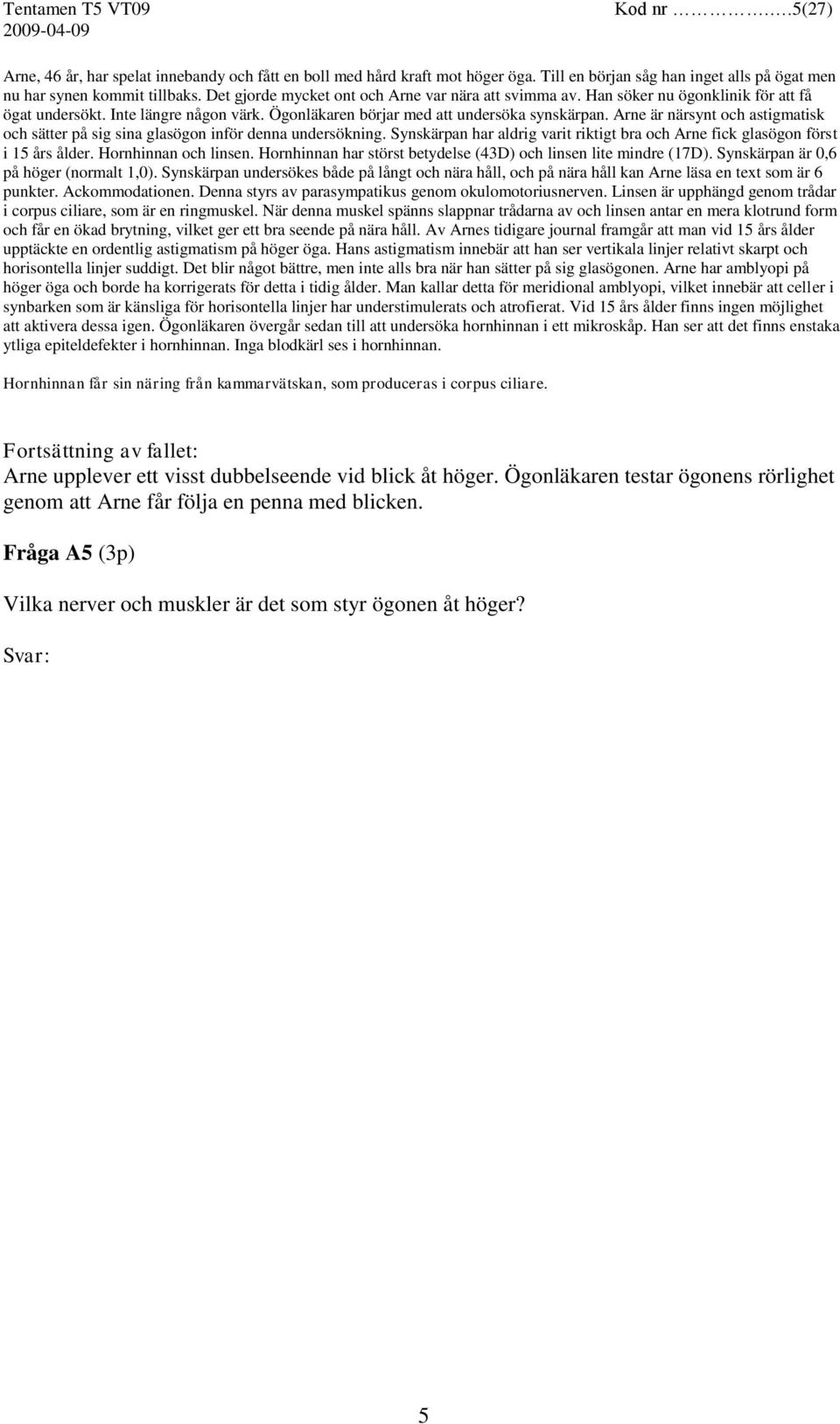 Arne är närsynt och astigmatisk och sätter på sig sina glasögon inför denna undersökning. Synskärpan har aldrig varit riktigt bra och Arne fick glasögon först i 15 års ålder. Hornhinnan och linsen.