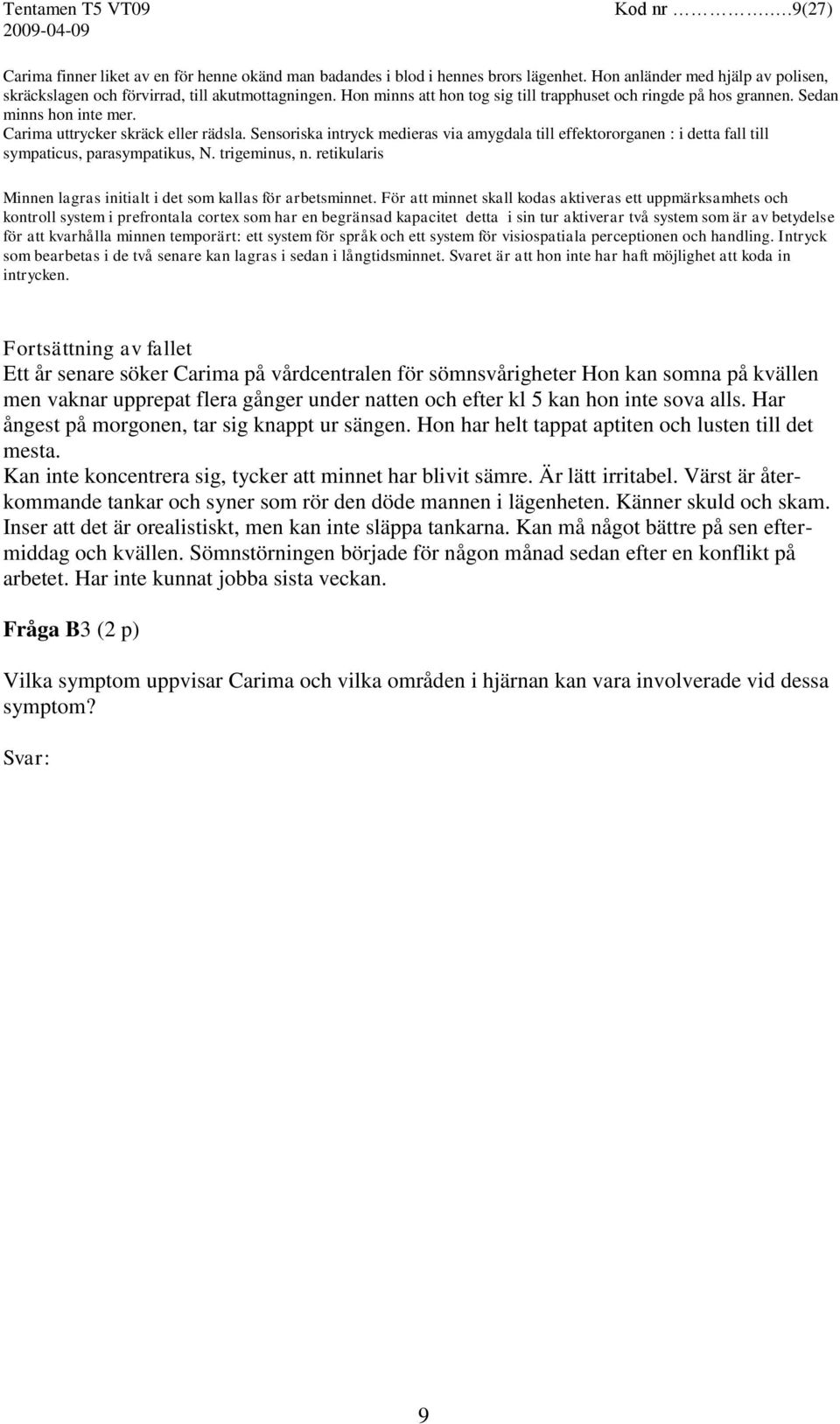 Sensoriska intryck medieras via amygdala till effektororganen : i detta fall till sympaticus, parasympatikus, N. trigeminus, n. retikularis Minnen lagras initialt i det som kallas för arbetsminnet.