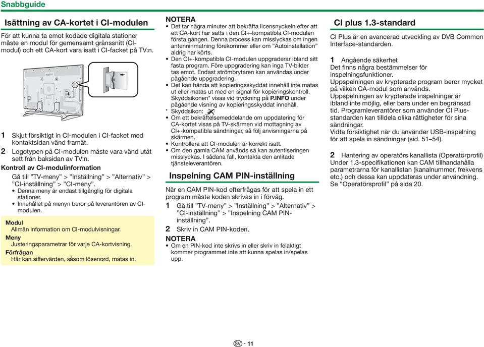 Kontroll av CI-modulinformation Gå till TV-meny > Inställning > Alternativ > CI-inställning > CI-meny. Denna meny är endast tillgänglig för digitala stationer.