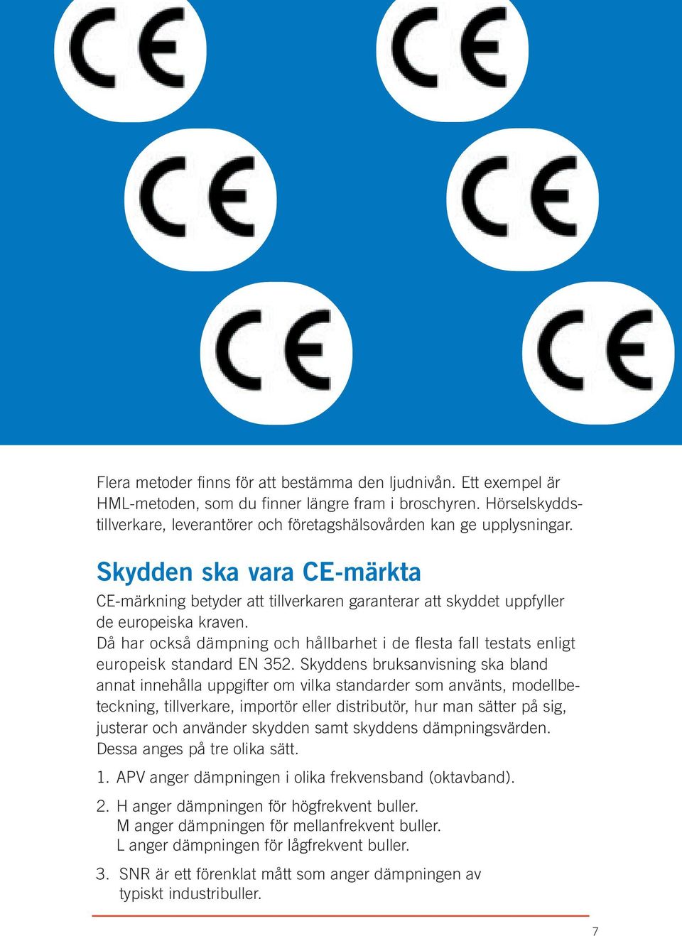 Skydden ska vara CE-märkta CE-märkning betyder att tillverkaren garanterar att skyddet uppfyller de europeiska kraven.