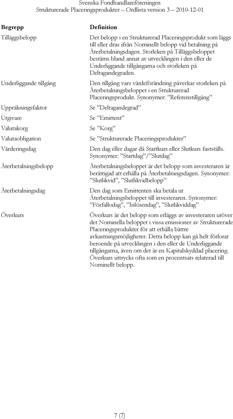 Storleken på Tilläggsbeloppet bestäms bland annat av utvecklingen i den eller de Underliggande tillgångarna och storleken på Deltagandegraden.