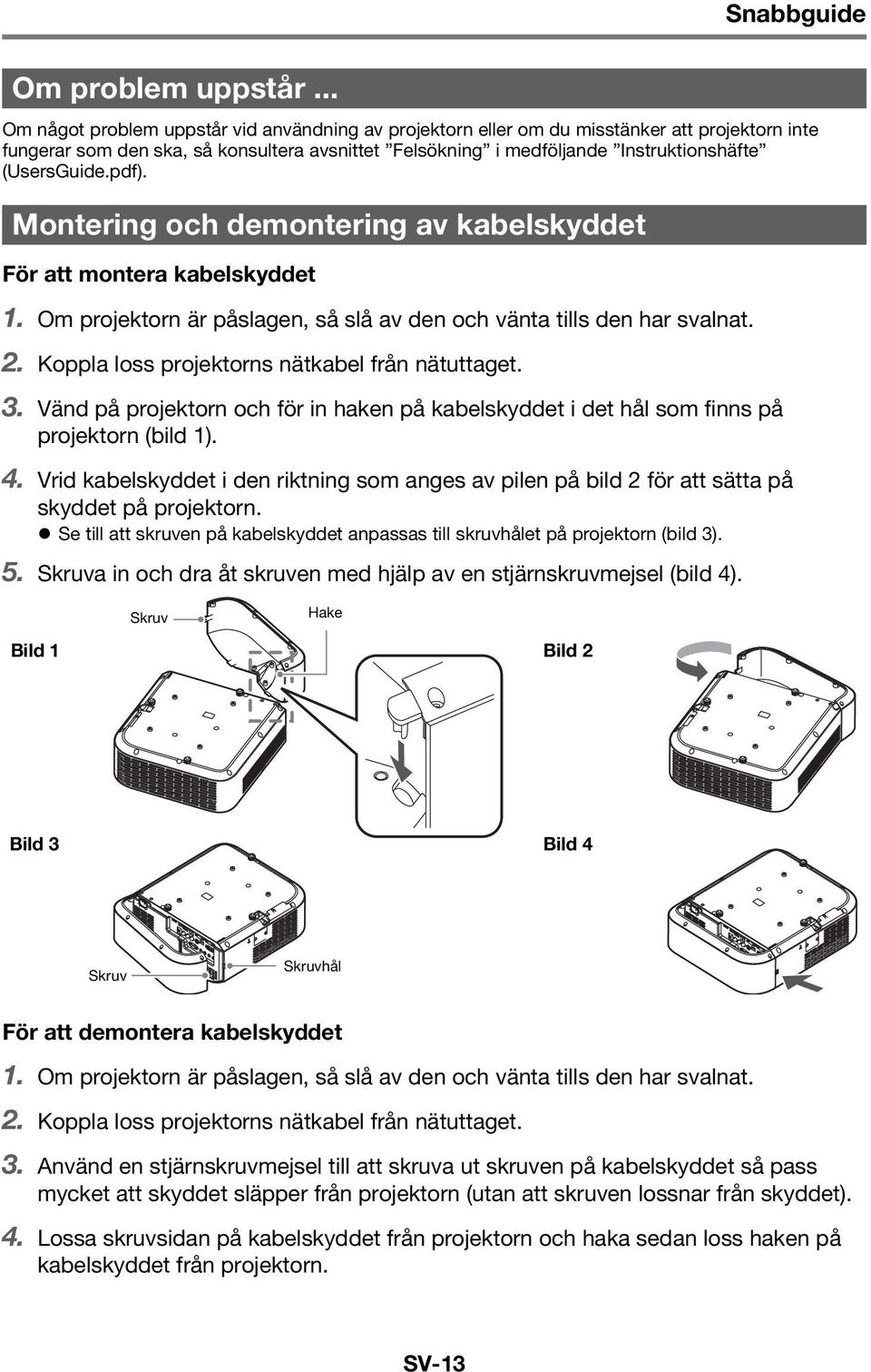 pdf). Montering och demontering av kabelskyddet För att montera kabelskyddet 1. Om projektorn är påslagen, så slå av den och vänta tills den har svalnat. 2.